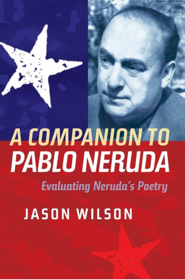 A Companion to Pablo Neruda : Evaluating Neruda's Poetry