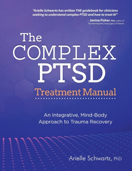 The Complex PTSD Treatment Manual : An Integrative, Mind-Body Approach to Trauma Recovery