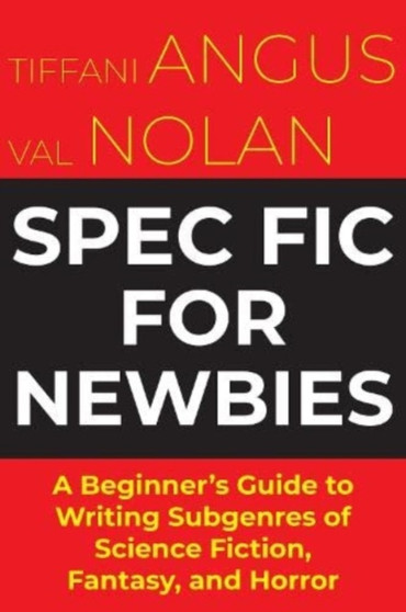 Spec Fic For Newbies : A Beginner's Guide to Writing Subgenres of Science Fiction, Fantasy, and Horror