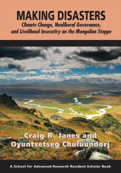 Making Disasters : Climate Change, Neoliberal Governance, and Livelihood Insecurity on the Mongolian Steppe
