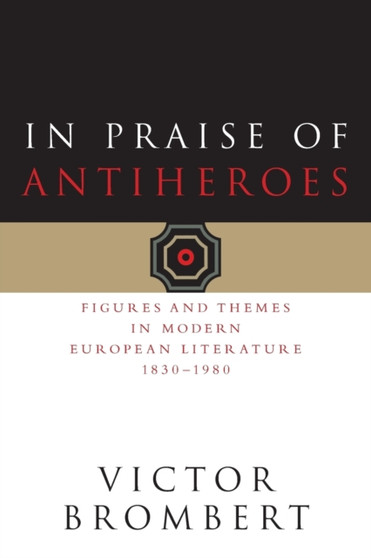 In Praise of Antiheroes : Figures and Themes in Modern European Literature, 1830-1980