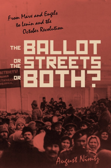 The Ballot, the Streets???or Both : From Marx and Engels to Lenin and the October Revolution