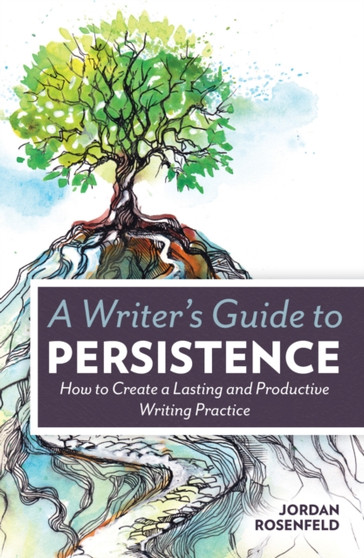 A Writer???s Guide to Persistence : How to Create a Lasting and Productive Writing Practice