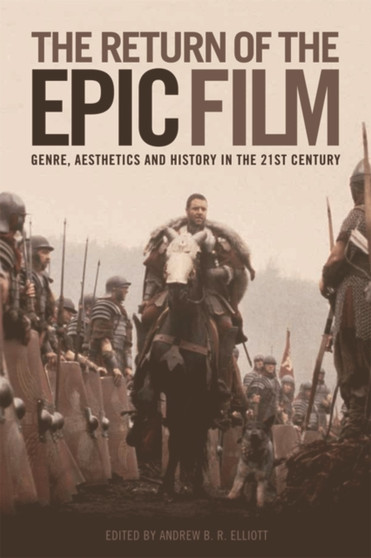The Return of the Epic Film : Genre, Aesthetics and History in the 21st Century