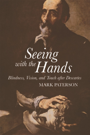 Seeing with the Hands : Blindness, Vision and Touch After Descartes
