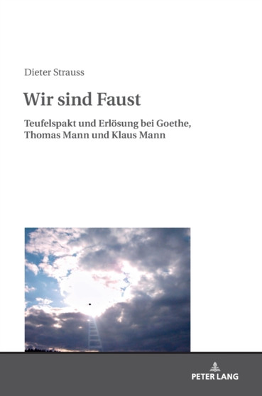 Wir sind Faust : Teufelspakt und Erloesung bei Goethe, Thomas Mann und Klaus Mann