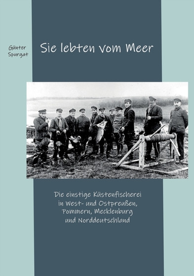 Sie lebten vom Meer : Die einstige Kustenfischerei in West- und Ostpreussen, Pommern, Mecklenburg und Norddeutschland