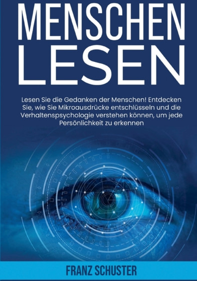Menschen Lesen : Lesen Sie die Gedanken der Menschen! Entdecken Sie, wie Sie Mikroausdrucke entschlusseln und die Verhaltenspsychologie verstehen koennen, um jede Persoenlichkeit zu erkennen