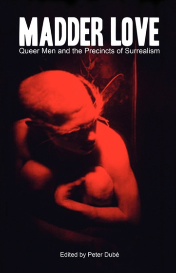 Madder Love : Queer Men and the Precincts of Surrealism