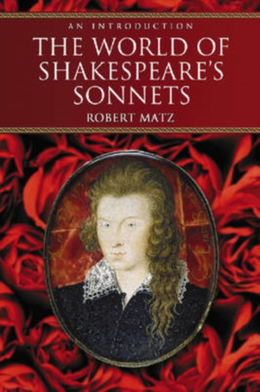 The World of Shakespeare's Sonnets : The Literary Life of the World's Most Famous Love Poetry