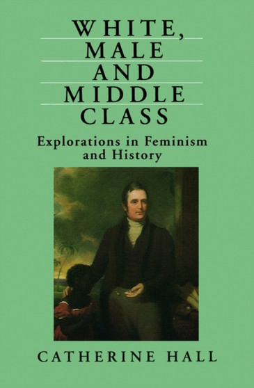 White, Male and Middle Class : Explorations in Feminism and History
