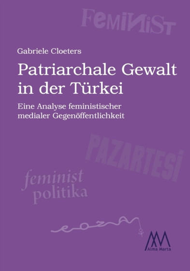 Patriarchale Gewalt in der Turkei : Eine Analyse feministischer medialer Gegenoeffentlichkeit