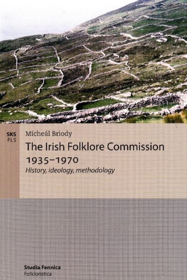 The Irish Folklore Commission 1935-1970 : History, Ideology, Methodology