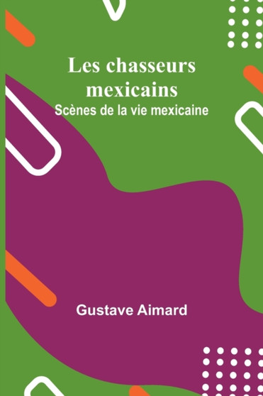 Les chasseurs mexicains : Scenes de la vie mexicaine