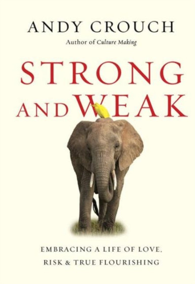 Strong and Weak - Embracing a Life of Love, Risk and True Flourishing by Andy Crouch - Hardback