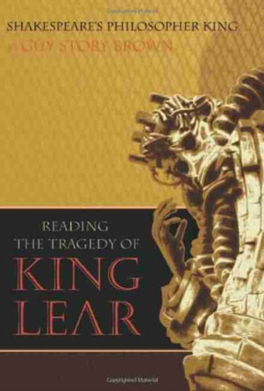 Shakespeare's Philosopher King : Reading the Tragedy of King Lear