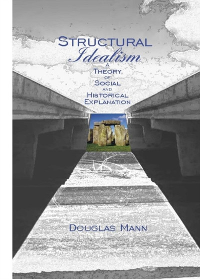 Structural Idealism : A Theory of Social and Historical Explanation