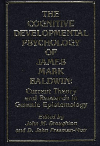 The Cognitive Developmental Psychology of James Mark Baldwin : Current Theory and Research in Genetic Epistemology The Cognitive Developmental Psychology of James Mark Baldwin : Current Theory and Research in Genetic Epistemology