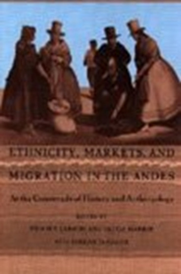 Ethnicity, Markets, and Migration in the Andes : At the Crossroads of History and Anthropology