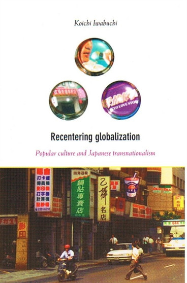 Recentering Globalization : Popular Culture and Japanese Transnationalism
