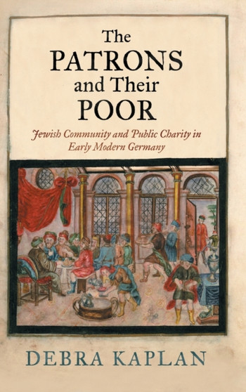 The Patrons and Their Poor : Jewish Community and Public Charity in Early Modern Germany