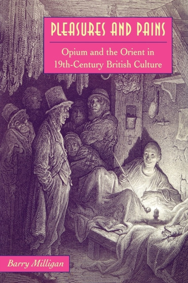 Pleasures and Pains : Opium And The Orient In Nineteenth Century British Culture