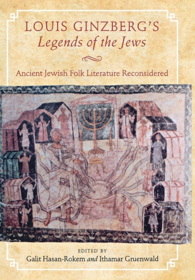 Louis Ginzberg's Legends of the Jews : Ancient Jewish Folk Literature Reconsidered