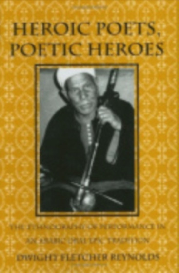 Heroic Poets, Poetic Heroes : The Ethnography of Performance in an Arabic Oral Epic Tradition