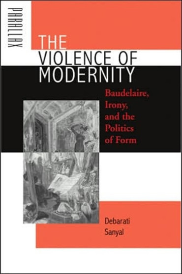 The Violence of Modernity : Baudelaire, Irony, and the Politics of Form