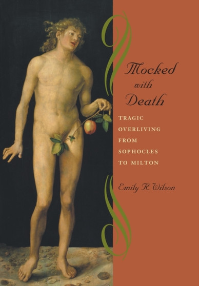 Mocked with Death : Tragic Overliving from Sophocles to Milton
