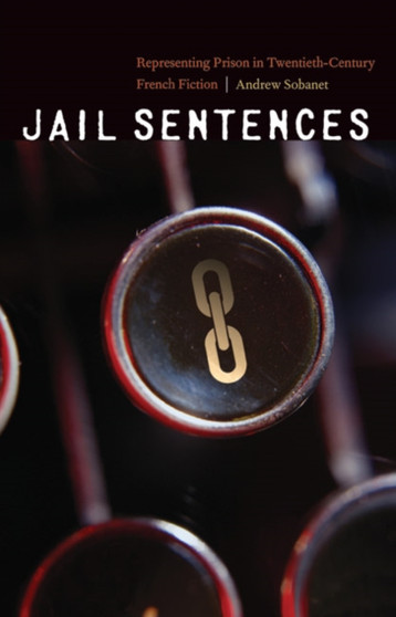 Jail Sentences : Representing Prison in Twentieth-Century French Fiction