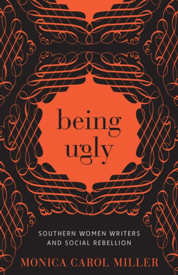 Being Ugly : Southern Women Writers and Social Rebellion