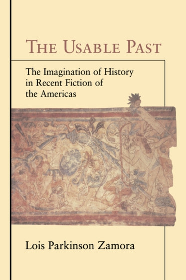 The Usable Past : The Imagination of History in Recent Fiction of the Americas