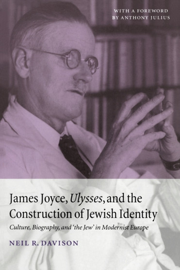 James Joyce, Ulysses, and the Construction of Jewish Identity : Culture, Biography, and 'the Jew' in Modernist Europe