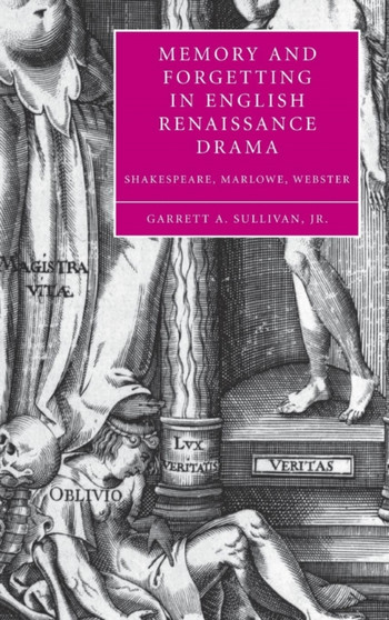 Memory and Forgetting in English Renaissance Drama : Shakespeare, Marlowe, Webster