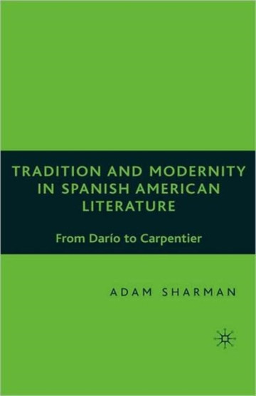 Tradition and Modernity in Spanish American Literature : From Dario to Carpentier
