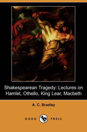 Shakespearean Tragedy : Lectures on Hamlet, Othello, King Lear, Macbeth (Dodo Press)