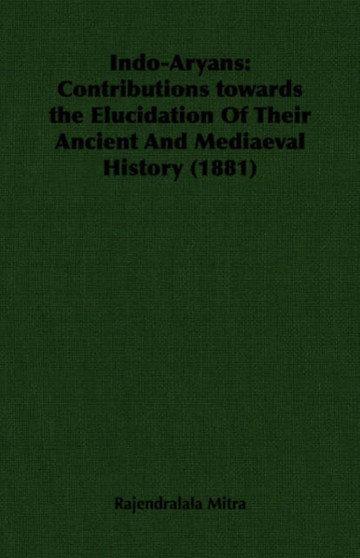 Indo-Aryans : Contributions Towards the Elucidation Of Their Ancient And Mediaeval History (1881)