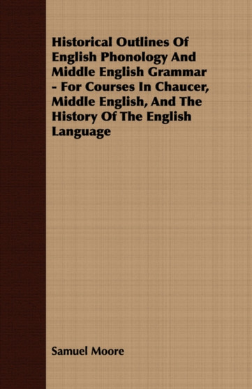 Historical Outlines Of English Phonology And Middle English Grammar - For Courses In Chaucer, Middle English, And The History Of The English Language