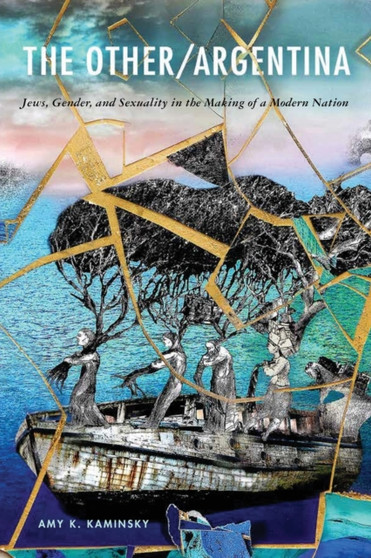 The Other/Argentina : Jews, Gender, and Sexuality in the Making of a Modern Nation