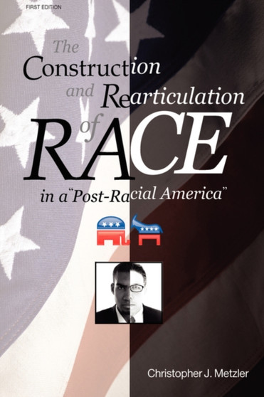 The Construction and Rearticulation of Race in a Post-Racial America