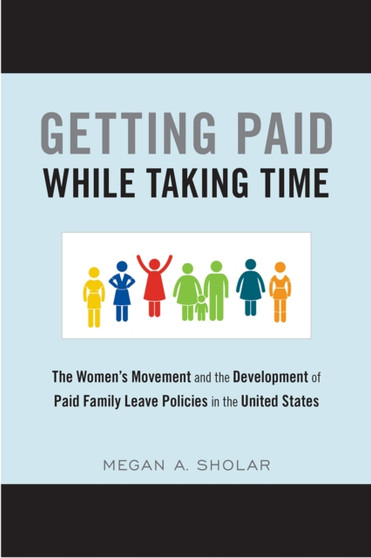 Getting Paid While Taking Time : The Women's Movement and the Development of Paid Family Leave Policies in the United States
