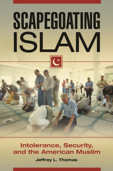 Scapegoating Islam : Intolerance, Security, and the American Muslim
