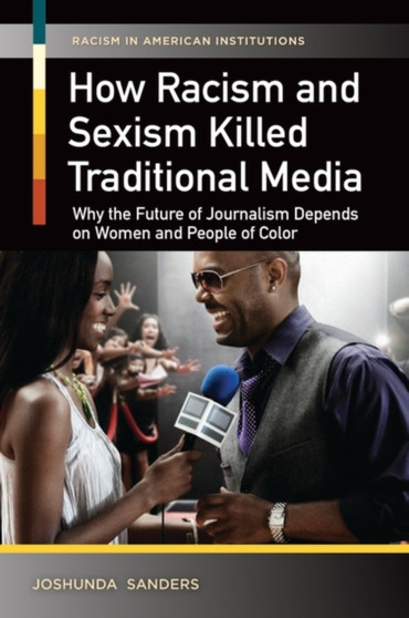 How Racism and Sexism Killed Traditional Media : Why the Future of Journalism Depends on Women and People of Color