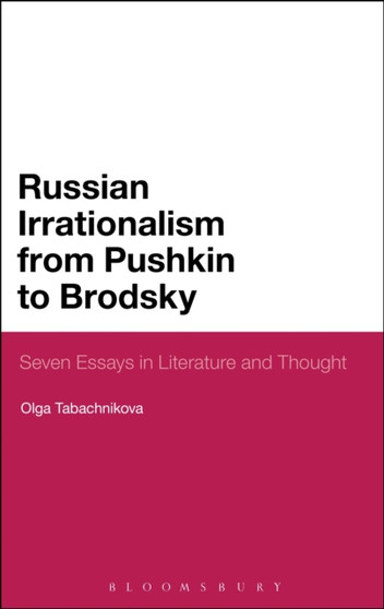 Russian Irrationalism from Pushkin to Brodsky : Seven Essays in Literature and Thought