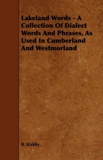 Lakeland Words - A Collection Of Dialect Words And Phrases, As Used In Cumberland And Westmorland