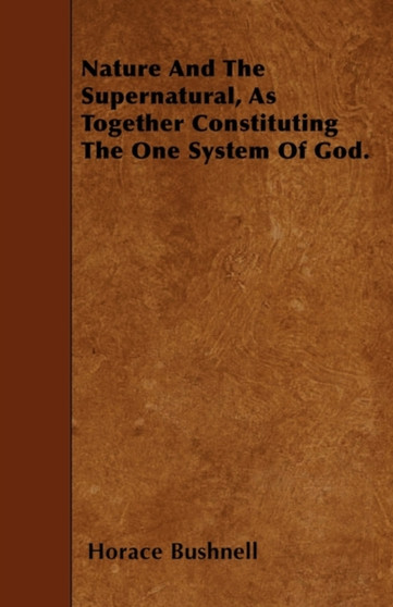Nature And The Supernatural, As Together Constituting The One System Of God.