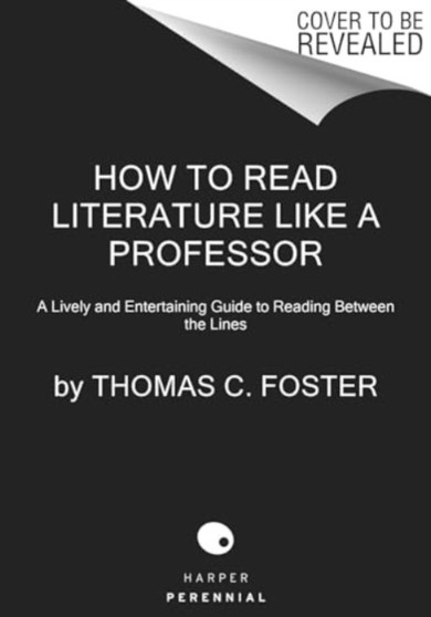 How to Read Literature Like a Professor [Third Edition] : A Newly Expanded, Lively, and Entertaining Guide to Reading Between the Lines