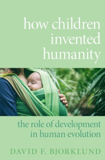 How Children Invented Humanity : The Role of Development in Human Evolution