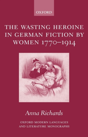 The Wasting Heroine in German Fiction by Women 1770-1914